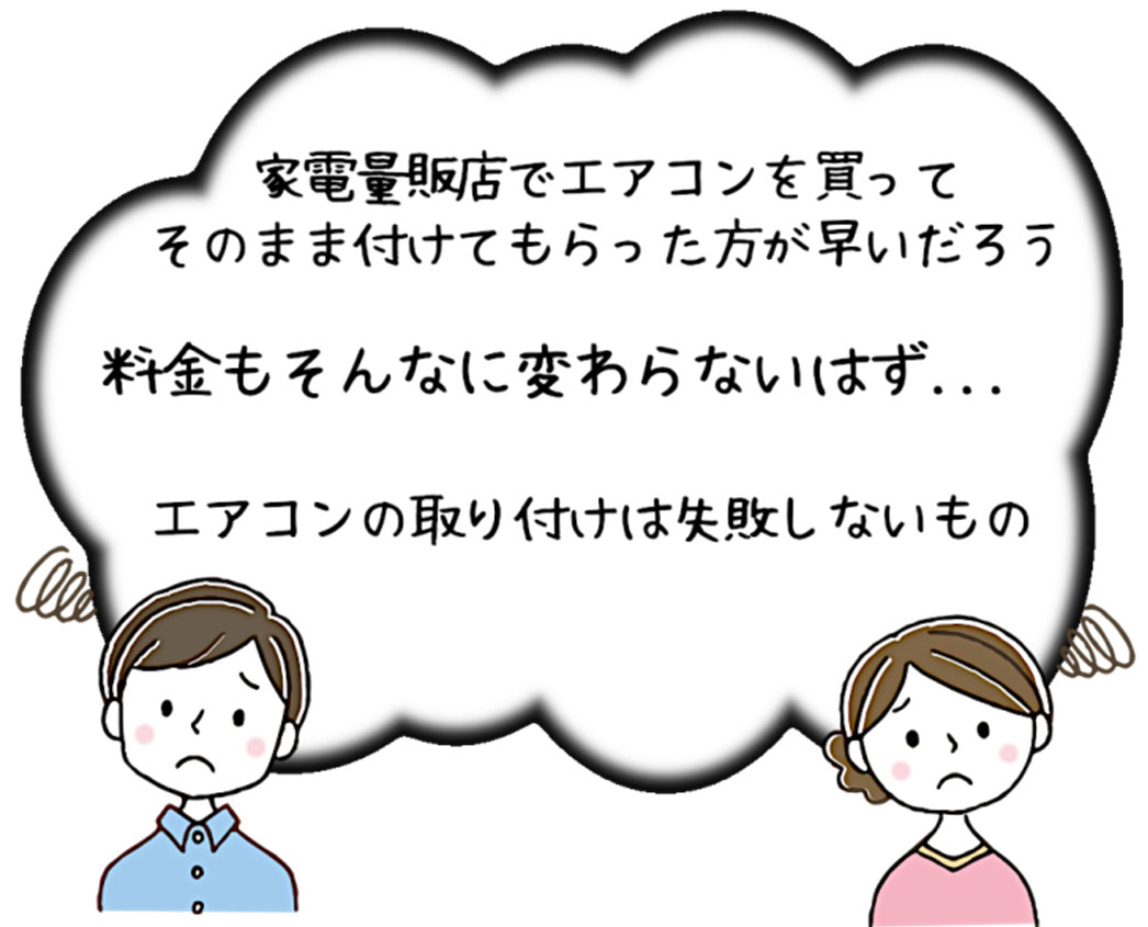 家電量販店でエアコン買ってそのまま付けてもらった方が早いだろう　料金もそんなに変わらないはず…エアコンの取り付けは失敗しないもの